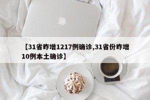 【31省昨增1217例确诊,31省份昨增10例本土确诊】