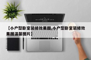 【小户型卧室装修效果图,小户型卧室装修效果图温馨图片】