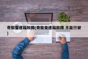 奇骏变速箱故障(奇骏变速箱故障 不能行驶)