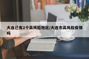 大连已有2个高风险地区/大连市高风险疫情吗