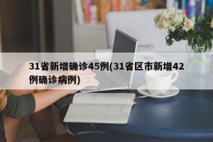 31省新增确诊45例(31省区市新增42例确诊病例)