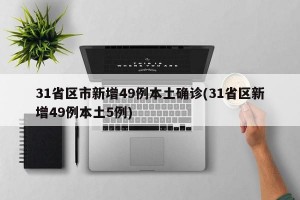 31省区市新增49例本土确诊(31省区新增49例本土5例)