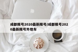 成都限号2020最新限号/成都限号2020最新限号外地车