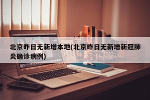 北京昨日无新增本地(北京昨日无新增新冠肺炎确诊病例)