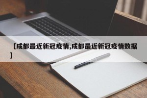 【成都最近新冠疫情,成都最近新冠疫情数据】