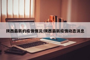 陕西最新的疫情情况/陕西最新疫情动态消息