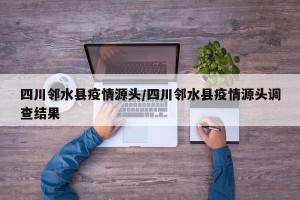 四川邻水县疫情源头/四川邻水县疫情源头调查结果