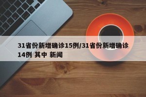 31省份新增确诊15例/31省份新增确诊14例 其中 新闻