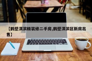 【鹤壁淇滨精装修二手房,鹤壁淇滨区新房出售】