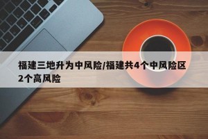 福建三地升为中风险/福建共4个中风险区 2个高风险