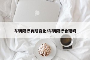 车辆限行有所变化/车辆限行合理吗
