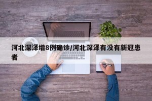 河北深泽增8例确诊/河北深泽有没有新冠患者