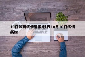 10日陕西疫情速报/陕西10月10日疫情新增