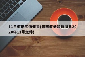 11日河南疫情速报(河南疫情最新消息2020年11号文件)