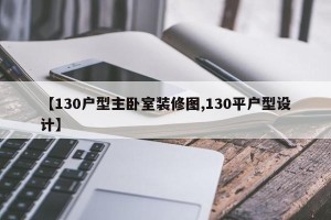 【130户型主卧室装修图,130平户型设计】