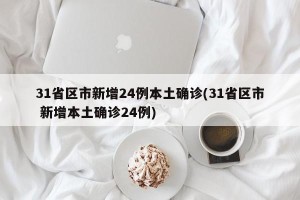 31省区市新增24例本土确诊(31省区市 新增本土确诊24例)