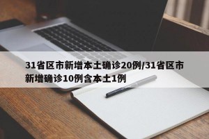 31省区市新增本土确诊20例/31省区市新增确诊10例含本土1例