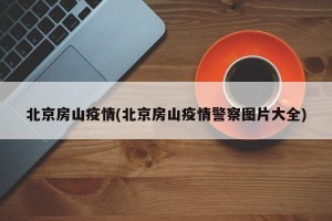 北京房山疫情(北京房山疫情警察图片大全)