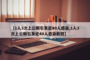 【1人3次上公厕引发近40人感染,1人3次上公厕引发近40人感染新冠】