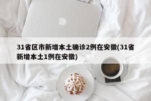 31省区市新增本土确诊2例在安徽(31省新增本土1例在安徽)