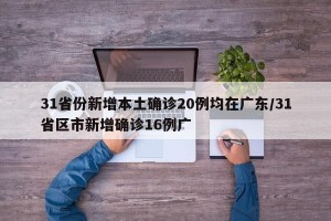 31省份新增本土确诊20例均在广东/31省区市新增确诊16例广