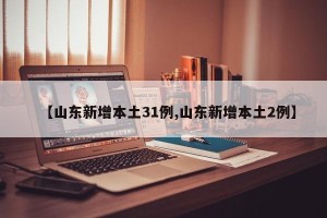 【山东新增本土31例,山东新增本土2例】