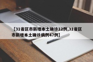 【31省区市新增本土确诊12例,31省区市新增本土确诊病例47例】