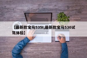 【最新款宝马535I,最新款宝马530试驾体验】