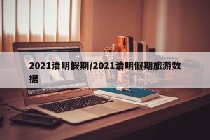 2021清明假期/2021清明假期旅游数据