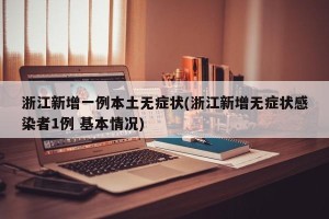 浙江新增一例本土无症状(浙江新增无症状感染者1例 基本情况)