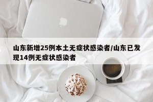 山东新增25例本土无症状感染者/山东已发现14例无症状感染者