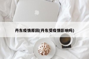 丹东疫情原因(丹东受疫情影响吗)