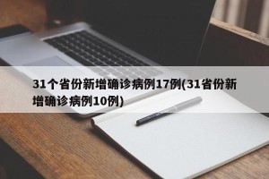31个省份新增确诊病例17例(31省份新增确诊病例10例)