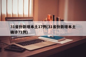 31省份新增本土17例(31省份新增本土确诊71例)