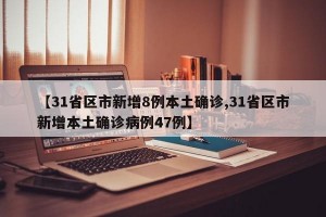 【31省区市新增8例本土确诊,31省区市新增本土确诊病例47例】