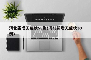河北新增无症状55例(河北新增无症状30例)