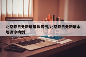 北京昨日无新增确诊病例/北京昨日无新增本地确诊病例