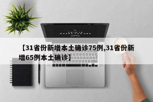 【31省份新增本土确诊75例,31省份新增65例本土确诊】