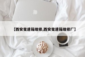 【西安变速箱维修,西安变速箱维修厂】