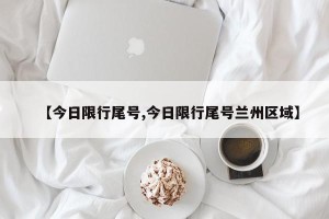 【今日限行尾号,今日限行尾号兰州区域】