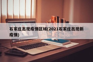 石家庄出现疫情区域(2021石家庄出现新疫情)