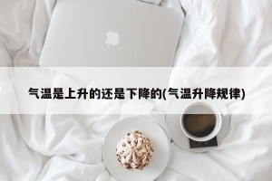 气温是上升的还是下降的(气温升降规律)