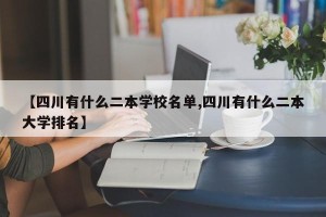 【四川有什么二本学校名单,四川有什么二本大学排名】
