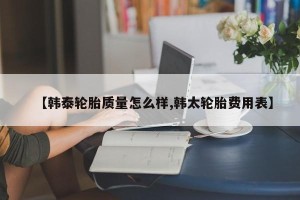 【韩泰轮胎质量怎么样,韩太轮胎费用表】