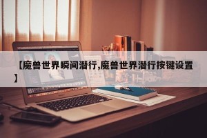 【魔兽世界瞬间潜行,魔兽世界潜行按键设置】
