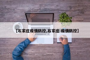 【石家庄疫情防控,石家庄 疫情防控】