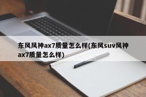 东风风神ax7质量怎么样(东风suv风神ax7质量怎么样)