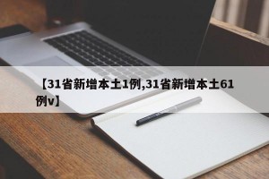 【31省新增本土1例,31省新增本土61例v】