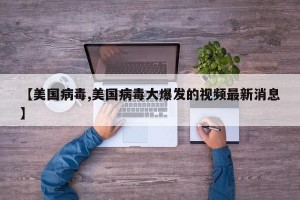 【美国病毒,美国病毒大爆发的视频最新消息】