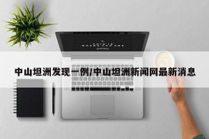 中山坦洲发现一例/中山坦洲新闻网最新消息